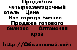 Продаётся четырехзвездочный отель › Цена ­ 250 000 000 - Все города Бизнес » Продажа готового бизнеса   . Алтайский край